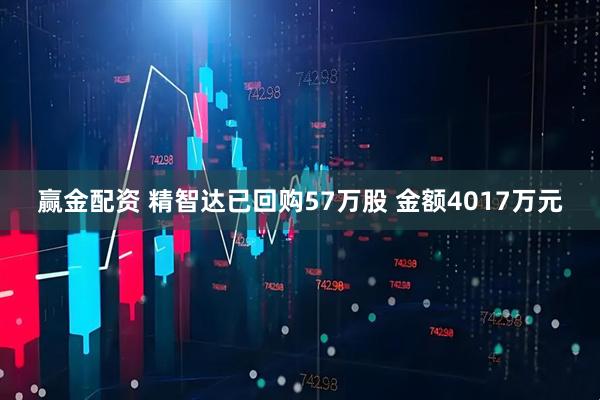 赢金配资 精智达已回购57万股 金额4017万元