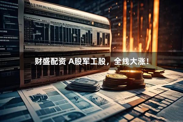 财盛配资 A股军工股，全线大涨！