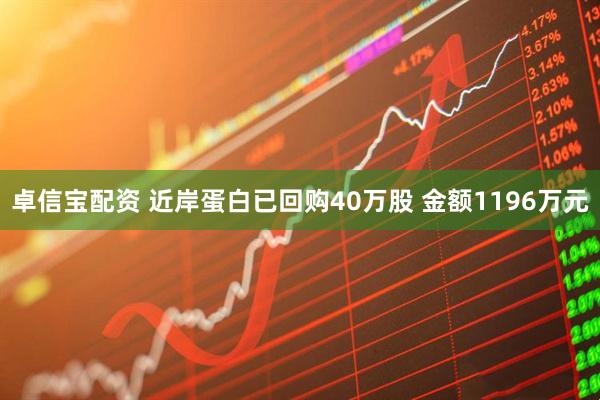 卓信宝配资 近岸蛋白已回购40万股 金额1196万元