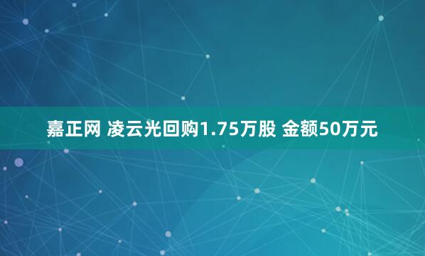 嘉正网 凌云光回购1.75万股 金额50万元