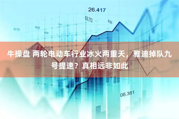 牛操盘 两轮电动车行业冰火两重天，雅迪掉队九号提速？真相远非如此
