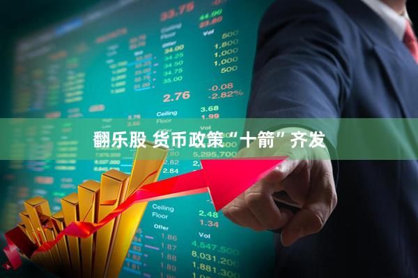 翻乐股 货币政策“十箭”齐发