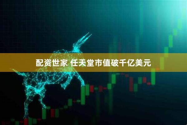 配资世家 任天堂市值破千亿美元