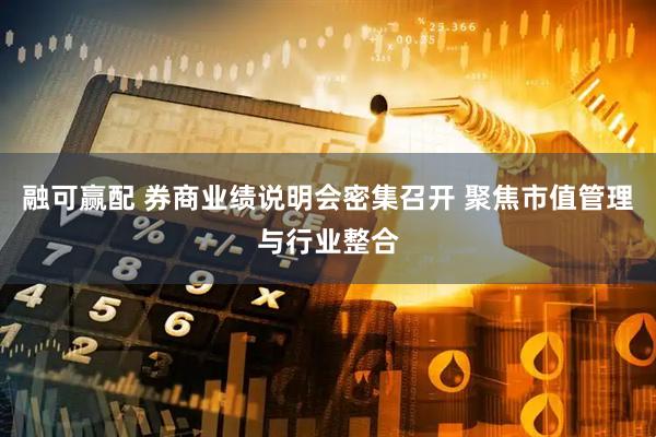 融可赢配 券商业绩说明会密集召开 聚焦市值管理与行业整合