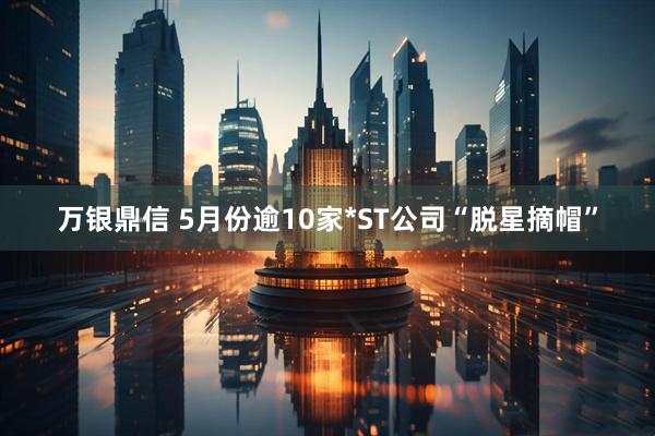 万银鼎信 5月份逾10家*ST公司“脱星摘帽”