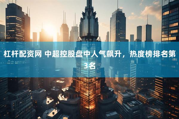 杠杆配资网 中超控股盘中人气飙升，热度榜排名第3名