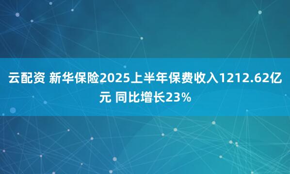 云配资 新华保险2025上半年保费收入1212.62亿元 同比增长23%