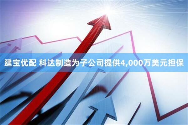 建宝优配 科达制造为子公司提供4,000万美元担保