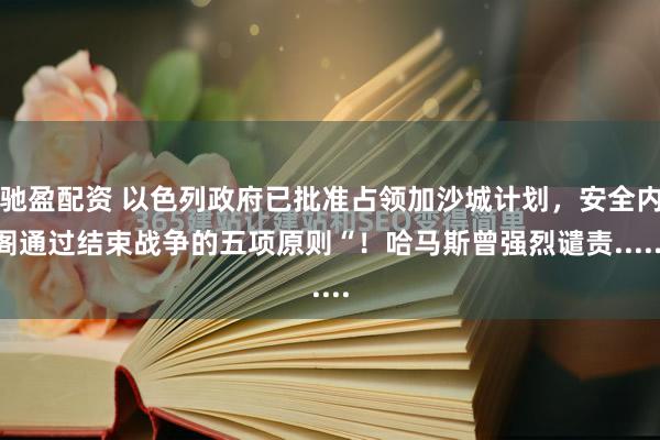 驰盈配资 以色列政府已批准占领加沙城计划，安全内阁通过结束战争的五项原则“！哈马斯曾强烈谴责......