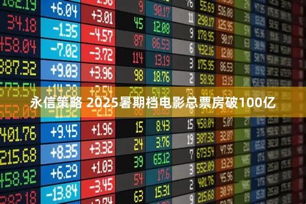 永信策略 2025暑期档电影总票房破100亿