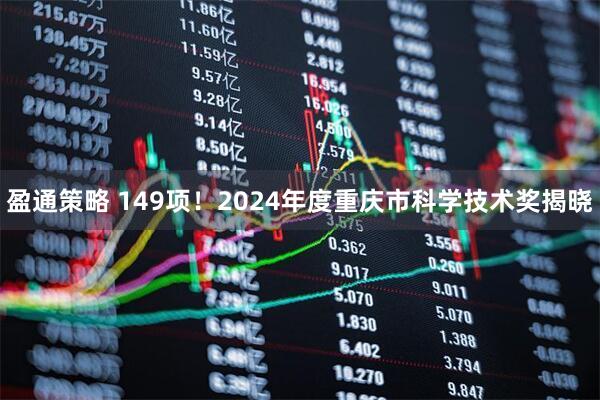 盈通策略 149项！2024年度重庆市科学技术奖揭晓