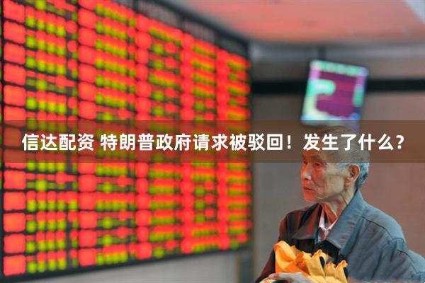 信达配资 特朗普政府请求被驳回！发生了什么？
