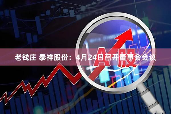 老钱庄 泰祥股份：4月24日召开董事会会议