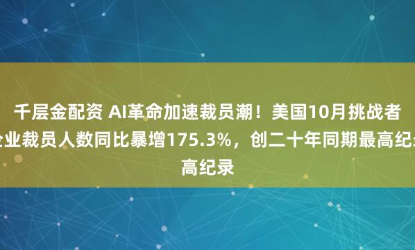 千层金配资 AI革命加速裁员潮！美国10月挑战者企业裁员人数同比暴增175.3%，创二十年同期最高纪录