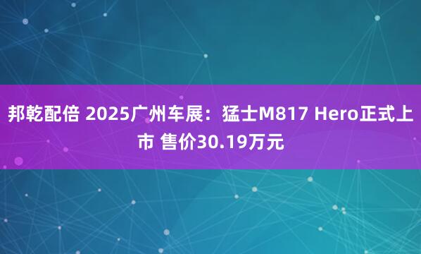 邦乾配倍 2025广州车展：猛士M817 Hero正式上市 售价30.19万元