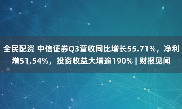 全民配资 中信证券Q3营收同比增长55.71%，净利增51.54%，投资收益大增逾190% | 财报见闻