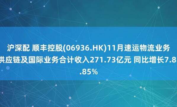 沪深配 顺丰控股(06936.HK)11月速运物流业务、供应链及国际业务合计收入271.73亿元 同比增长7.85%