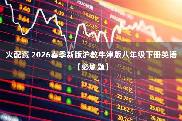 火配资 2026春季新版沪教牛津版八年级下册英语【必刷题】