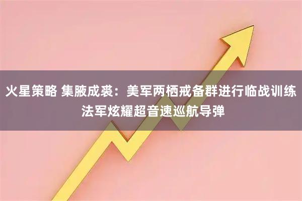 火星策略 集腋成裘：美军两栖戒备群进行临战训练 法军炫耀超音速巡航导弹